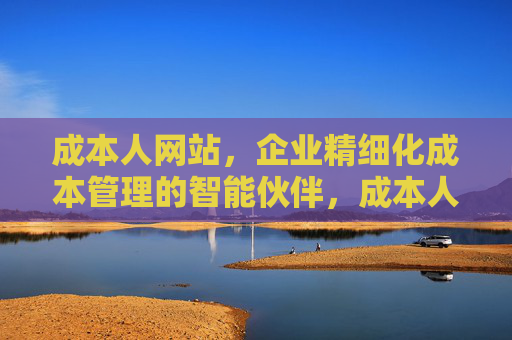 成本人网站，企业精细化成本管理的智能伙伴，成本人，企业精细化成本管理的智能伙伴