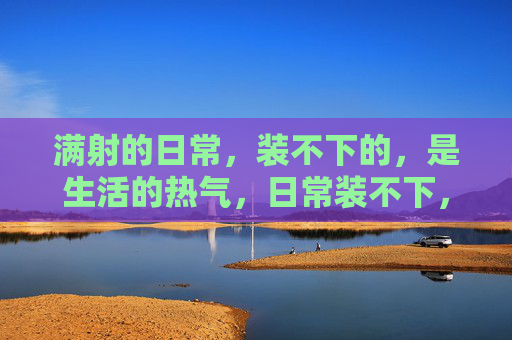 满射的日常，装不下的，是生活的热气，日常装不下，是生活的热气