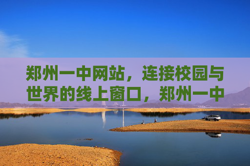 郑州一中网站,连接校园与世界的线上窗口,郑州一中,连接校园与世界的线上窗口 郑州一中网站,连接校园与世界的线上窗口,郑州一中,连接校园与世界的线上窗口