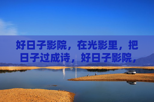 好日子影院,在光影里,把日子过成诗,好日子影院,光影里的日子诗 好日子影院,在光影里,把日子过成诗,好日子影院,光影里的日子诗