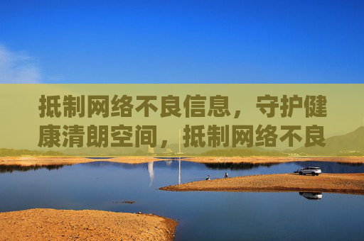 抵制网络不良信息,守护健康清朗空间,抵制网络不良信息,守护清朗空间 抵制网络不良信息,守护健康清朗空间,抵制网络不良信息,守护清朗空间