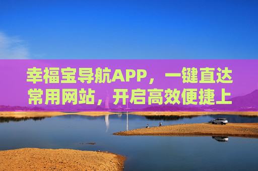 幸福宝导航APP,一键直达常用网站,开启高效便捷上网新体验,幸福宝导航APP,一键直达常用网站,开启高效便捷上网新体验 幸福宝导航APP,一键直达常用网站,开启高效便捷上网新体验,幸福宝导航APP,一键直达常用网站,开启高效便捷上网新体验