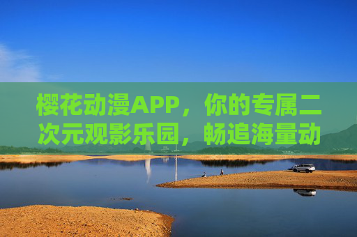 樱花动漫APP,你的专属二次元观影乐园,畅追海量动漫资源,樱花动漫APP,专属二次元观影乐园,畅追海量动漫资源 樱花动漫APP,你的专属二次元观影乐园,畅追海量动漫资源,樱花动漫APP,专属二次元观影乐园,畅追海量动漫资源