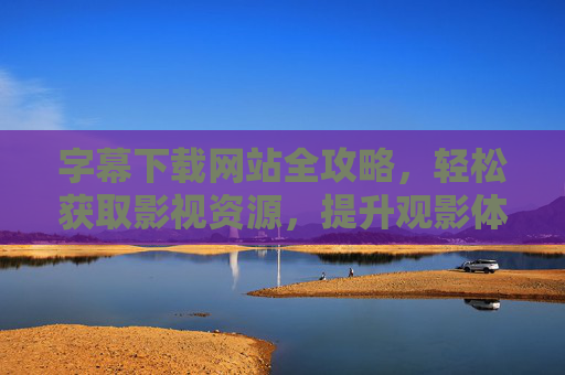 字幕下载网站全攻略,轻松获取影视资源,提升观影体验,字幕下载网站全攻略,轻松获取资源,提升观影体验 字幕下载网站全攻略,轻松获取影视资源,提升观影体验,字幕下载网站全攻略,轻松获取资源,提升观影体验