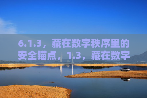 6.1.3,藏在数字秩序里的安全锚点,1.3,藏在数字秩序里的安全锚点 6.1.3,藏在数字秩序里的安全锚点,1.3,藏在数字秩序里的安全锚点
