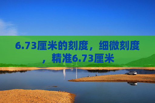 6.73厘米的刻度，细微刻度，精准6.73厘米