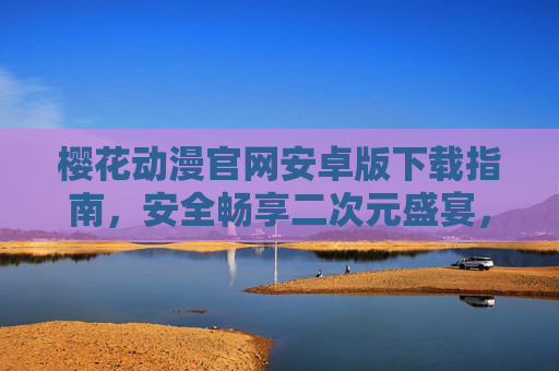 樱花动漫官网安卓版下载指南,安全畅享二次元盛宴,樱花动漫安卓版下载指南,安全畅享二次元盛宴 樱花动漫官网安卓版下载指南,安全畅享二次元盛宴,樱花动漫安卓版下载指南,安全畅享二次元盛宴
