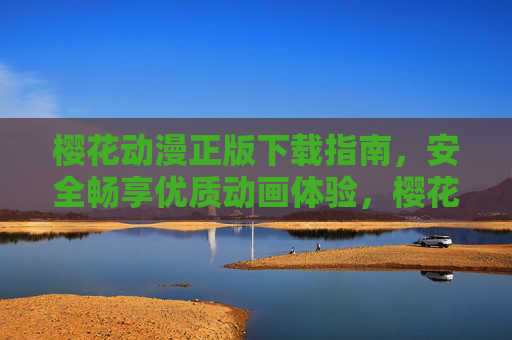 樱花动漫正版下载指南,安全畅享优质动画体验,樱花动漫正版下载,安全畅享优质动画 樱花动漫正版下载指南,安全畅享优质动画体验,樱花动漫正版下载,安全畅享优质动画