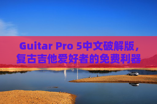 Guitar Pro 5中文破解版,复古吉他爱好者的免费利器,但需知这些风险,Guitar Pro 5中文破解版,复古吉他爱好者的免费利器,但风险需知 Guitar Pro 5中文破解版,复古吉他爱好者的免费利器,但需知这些风险,Guitar Pro 5中文破解版,复古吉他爱好者的免费利器,但风险需知