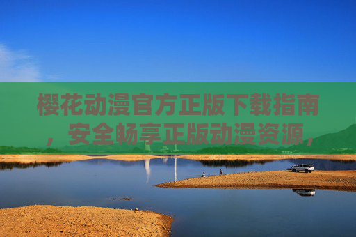 樱花动漫官方正版下载指南,安全畅享正版动漫资源,樱花动漫官方正版下载指南,安全畅享正版动漫资源 樱花动漫官方正版下载指南,安全畅享正版动漫资源,樱花动漫官方正版下载指南,安全畅享正版动漫资源