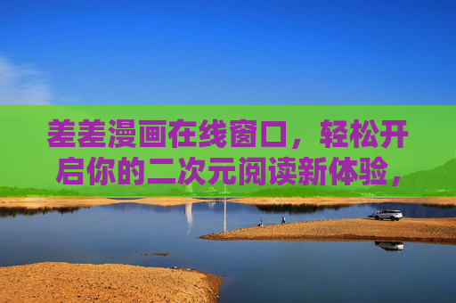 差差漫画在线窗口,轻松开启你的二次元阅读新体验,差差漫画在线窗口,开启二次元阅读新体验 差差漫画在线窗口,轻松开启你的二次元阅读新体验,差差漫画在线窗口,开启二次元阅读新体验