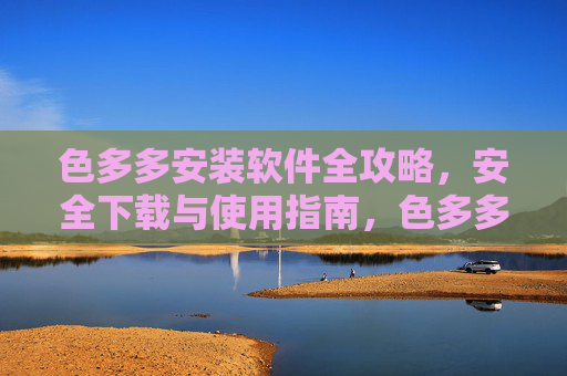 色多多安装软件全攻略,安全下载与使用指南,色多多安装软件全攻略,安全下载与使用指南 色多多安装软件全攻略,安全下载与使用指南,色多多安装软件全攻略,安全下载与使用指南