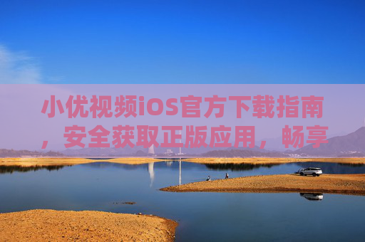 小优视频iOS官方下载指南,安全获取正版应用,畅享高清视频体验,小优视频iOS官方下载指南,安全获取正版,畅享高清体验 小优视频iOS官方下载指南,安全获取正版应用,畅享高清视频体验,小优视频iOS官方下载指南,安全获取正版,畅享高清体验