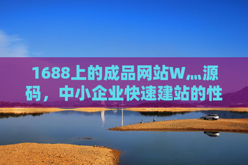1688上的成品网站W灬源码，中小企业快速建站的性价比之选，1688成品网站源码，中小企业快速建站的性价比之选