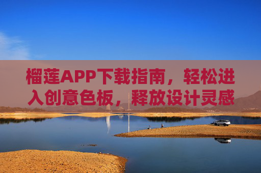 榴莲APP下载指南，轻松进入创意色板，释放设计灵感