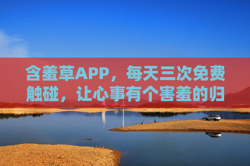 含羞草APP,每天三次免费触碰,让心事有个害羞的归宿,含羞草,心事害羞的归宿 含羞草APP,每天三次免费触碰,让心事有个害羞的归宿,含羞草,心事害羞的归宿