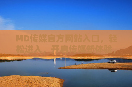 MD传媒官方网站入口,轻松进入,开启传媒新体验,MD传媒官网入口,轻松进入传媒新体验 MD传媒官方网站入口,轻松进入,开启传媒新体验,MD传媒官网入口,轻松进入传媒新体验