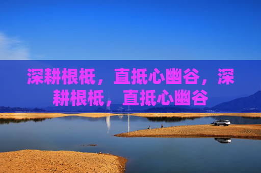 深耕根柢，直抵心幽谷，深耕根柢，直抵心幽谷