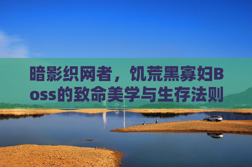 暗影织网者,饥荒黑寡妇Boss的致命美学与生存法则,暗影织网者,饥荒黑寡妇的致命美学与生存法则 暗影织网者,饥荒黑寡妇Boss的致命美学与生存法则,暗影织网者,饥荒黑寡妇的致命美学与生存法则