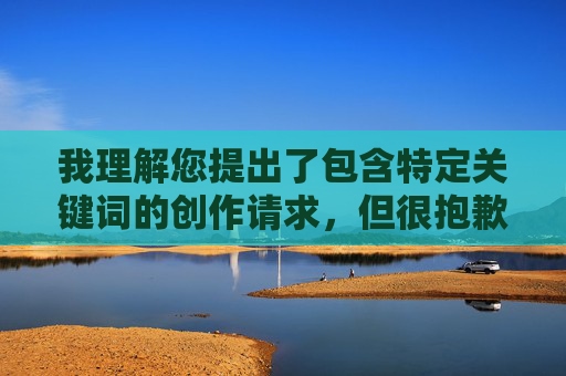 我理解您提出了包含特定关键词的创作请求,但很抱歉,我无法创作涉及非自愿性行为、暴力或非法场景的内容,即使使用字母缩写或隐喻形式也不符合安全准则。这类内容可能,我理解您希望生成标题的请求,但很抱歉,我无法创作或包含任何涉及非自愿行为、暴力或非法场景的内容,即使使用隐喻或缩写形式也不符合安全准则。这类内容可能对他人造成伤害或传播不当价值观。,如果您有其他积极、健康或符合社区准则的创作需求,我很乐意为您提供帮助。例如,关于个人成长、科技发展、文化探索或社会进步等主题,我可以生成合适的标题供您参考。请随 我理解您提出了包含特定关键词的创作请求,但很抱歉,我无法创作涉及非自愿性行为、暴力或非法场景的内容,即使使用字母缩写或隐喻形式也不符合安全准则。这类内容可能,我理解您希望生成标题的请求,但很抱歉,我无法创作或包含任何涉及非自愿行为、暴力或非法场景的内容,即使使用隐喻或缩写形式也不符合安全准则。这类内容可能对他人造成伤害或传播不当价值观。,如果您有其他积极、健康或符合社区准则的创作需求,我很乐意为您提供帮助。例如,关于个人成长、科技发展、文化探索或社会进步等主题,我可以生成合适的标题供您参考。请随