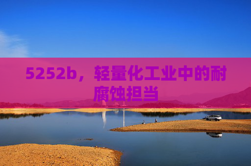 5252b，轻量化工业中的耐腐蚀担当
