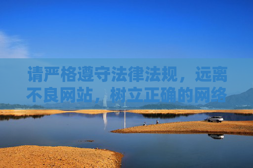 请严格遵守法律法规,远离不良网站,树立正确的网络使用习惯,保护自身和他人权益,遵守法律法规,规范网络行为,保护自身与他人权益 请严格遵守法律法规,远离不良网站,树立正确的网络使用习惯,保护自身和他人权益,遵守法律法规,规范网络行为,保护自身与他人权益