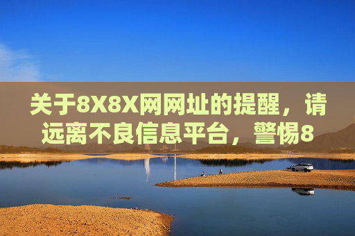 关于8X8X网网址的提醒,请远离不良信息平台,警惕8X8X网,远离不良信息平台 关于8X8X网网址的提醒,请远离不良信息平台,警惕8X8X网,远离不良信息平台