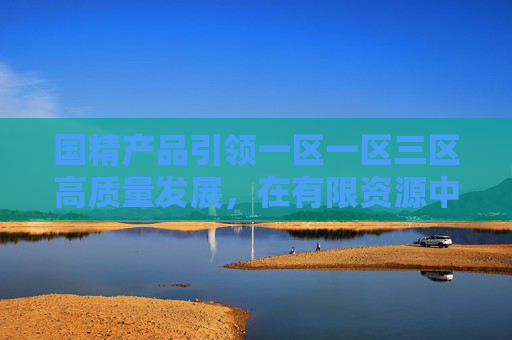 国精产品引领一区一区三区高质量发展,在有限资源中开拓无限可能,国精产品引领一区一区三区高质量发展,有限资源开拓无限可能 国精产品引领一区一区三区高质量发展,在有限资源中开拓无限可能,国精产品引领一区一区三区高质量发展,有限资源开拓无限可能