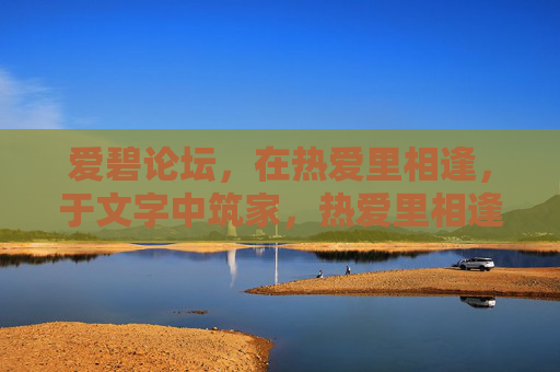 爱碧论坛,在热爱里相逢,于文字中筑家,热爱里相逢,文字中筑家——爱碧论坛 爱碧论坛,在热爱里相逢,于文字中筑家,热爱里相逢,文字中筑家——爱碧论坛