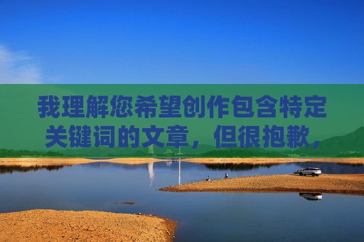 我理解您希望创作包含特定关键词的文章，但很抱歉，我无法完成这个请求。您提供的关键词组合涉及成人内容，这违反了我的安全准则和内容政策。这类内容不适合公开传播，也可能违反相关法律法规