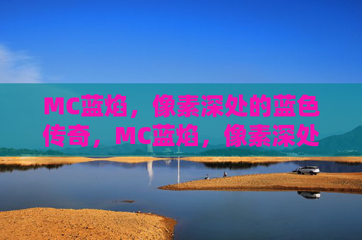 MC蓝焰,像素深处的蓝色传奇,MC蓝焰,像素深处的蓝色传奇 MC蓝焰,像素深处的蓝色传奇,MC蓝焰,像素深处的蓝色传奇