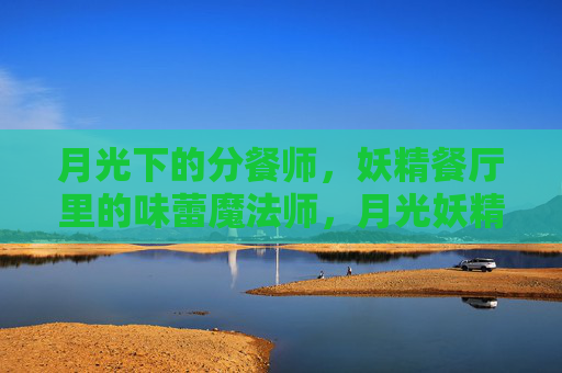 月光下的分餐师，妖精餐厅里的味蕾魔法师，月光妖精餐厅的味蕾魔法师