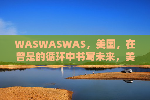 WASWASWAS，美国，在曾是的循环中书写未来，美国，在循环中书写未来
