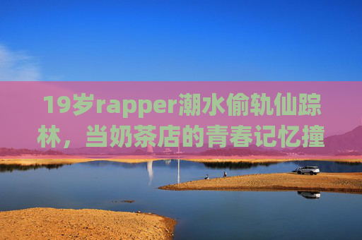 19岁rapper潮水偷轨仙踪林，当奶茶店的青春记忆撞上地下说唱的 rebellious flow，奶茶青春撞上地下 rebellious flow，19岁rapper潮水的偷轨仙踪林