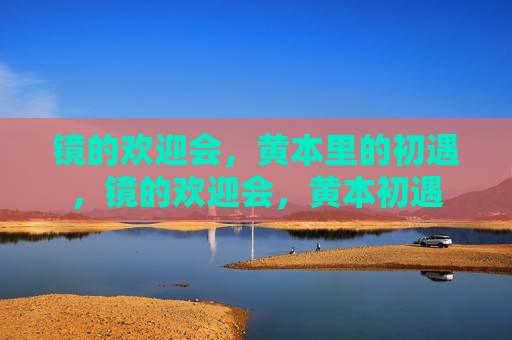 镜的欢迎会，黄本里的初遇，镜的欢迎会，黄本初遇
