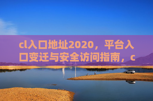 cl入口地址2020，平台入口变迁与安全访问指南，cl平台入口地址变迁与安全访问指南（2020）