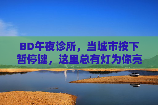 BD午夜诊所，当城市按下暂停键，这里总有灯为你亮，BD午夜诊所，城市暂停时，为你亮的那盏灯