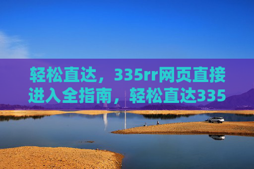 轻松直达，335rr网页直接进入全指南，轻松直达335rr网页全指南