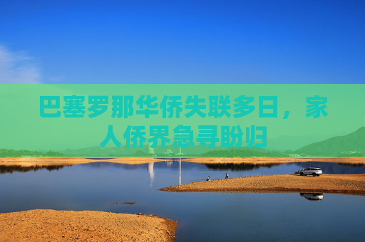 巴塞罗那华侨失联多日，家人侨界急寻盼归