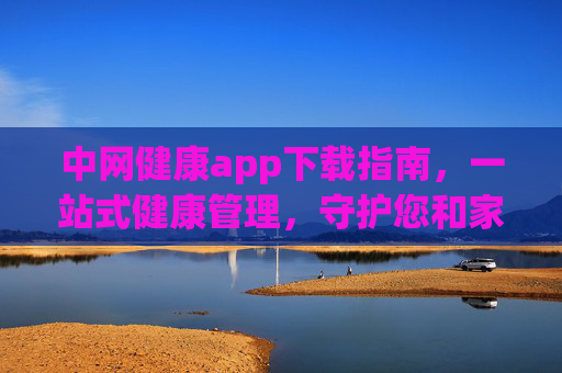 中网健康app下载指南，一站式健康管理，守护您和家人的健康，中网健康app下载指南，一站式守护全家健康