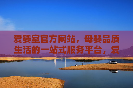 爱婴室官方网站，母婴品质生活的一站式服务平台，爱婴室官方网站，母婴品质生活一站式服务平台