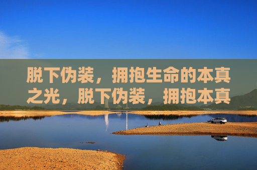 脱下伪装，拥抱生命的本真之光，脱下伪装，拥抱本真之光