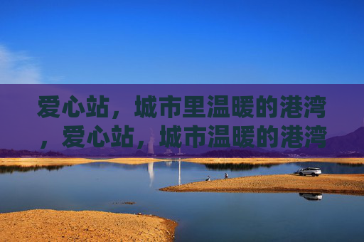 爱心站，城市里温暖的港湾，爱心站，城市温暖的港湾