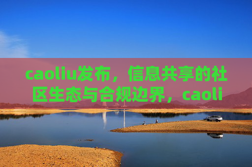 caoliu发布，信息共享的社区生态与合规边界，caoliu发布，信息共享社区生态的合规边界