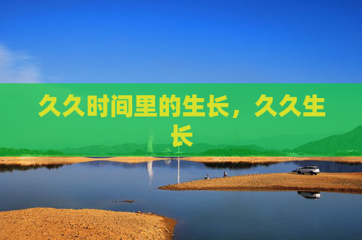 久久时间里的生长，久久生长