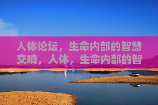 人体论坛，生命内部的智慧交响，人体，生命内部的智慧交响
