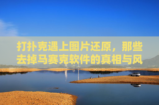 打扑克遇上图片还原，那些去掉马赛克软件的真相与风险