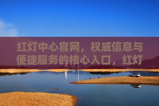 红灯中心官网，权威信息与便捷服务的核心入口，红灯中心官网，权威信息与便捷服务的核心入口