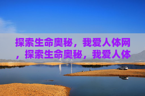 探索生命奥秘，我爱人体网，探索生命奥秘，我爱人体网