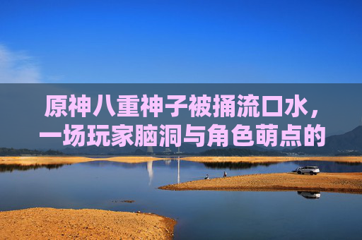 原神八重神子被捅流口水，一场玩家脑洞与角色萌点的碰撞狂欢，八重神子被捅流口水，玩家脑洞与角色萌点的碰撞狂欢